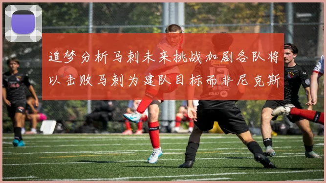 追梦分析马刺未来挑战加剧各队将以击败马刺为建队目标而非尼克斯